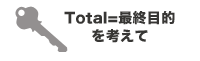 Total=最終目的を考えて